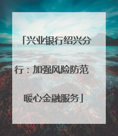 兴业银行绍兴分行：加强风险防范 暖心金融服务
