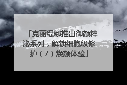 克丽缇娜推出御颜粹泌系列，解锁细胞级修护（7）焕颜体验