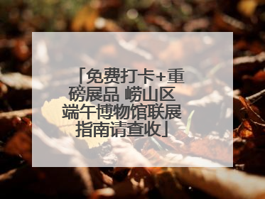 免费打卡+重磅展品 崂山区端午博物馆联展指南请查收