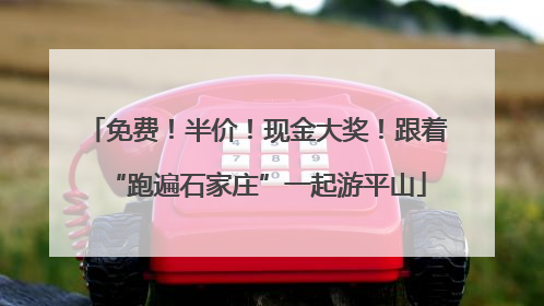 免费！半价！现金大奖！跟着“跑遍石家庄”一起游平山
