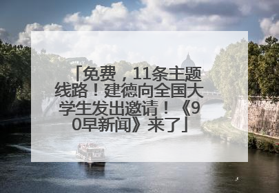 免费，11条主题线路！建德向全国大学生发出邀请！《90早新闻》来了