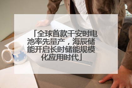 全球首款千安时电池率先量产，海辰储能开启长时储能规模化应用时代