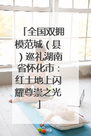全国双拥模范城（县）巡礼湖南省怀化市：红土地上闪耀尊崇之光