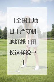 全国土地日丨严守耕地红线！田长这样说→