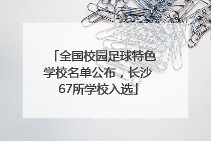 全国校园足球特色学校名单公布，长沙67所学校入选
