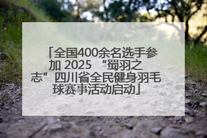 全国400余名选手参加 2025 “蜀羽之志”四川省全民健身羽毛球赛事活动启动
