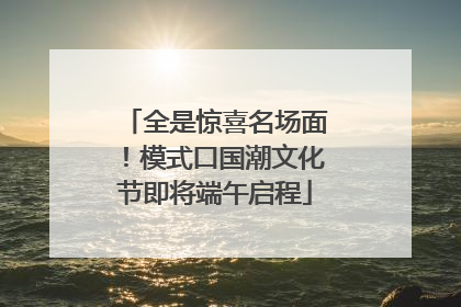 全是惊喜名场面！模式口国潮文化节即将端午启程