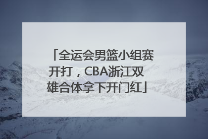 全运会男篮小组赛开打，CBA浙江双雄合体拿下开门红