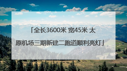 全长3600米 宽45米 太原机场三期新建二跑道顺利亮灯