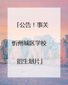 公告！事关忻州城区学校招生划片