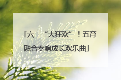 六一“大狂欢”！五育融合奏响成长欢乐曲