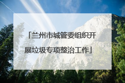 兰州市城管委组织开展垃圾专项整治工作