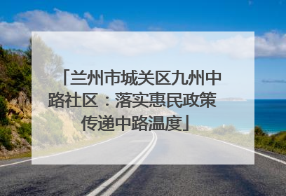 兰州市城关区九州中路社区：落实惠民政策 传递中路温度