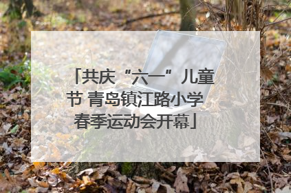 共庆“六一”儿童节 青岛镇江路小学春季运动会开幕