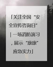 关注全国“安全宣传咨询日”｜一场消防演习，展示“康康”应急实力
