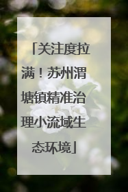 关注度拉满！苏州渭塘镇精准治理小流域生态环境