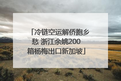 冷链空运解侨胞乡愁 浙江余姚200箱杨梅出口新加坡