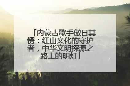 内蒙古歌手傲日其愣：红山文化的守护者，中华文明探源之路上的明灯