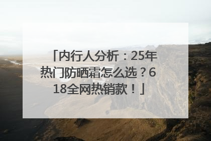 内行人分析：25年热门防晒霜怎么选？618全网热销款！