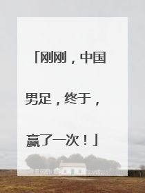 刚刚，中国男足，终于，赢了一次！