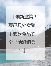 创新监管！夏邑县外卖骑手变身食品安全“前沿哨兵”