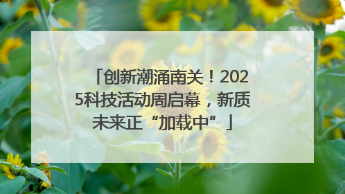 创新潮涌南关！2025科技活动周启幕，新质未来正“加载中”