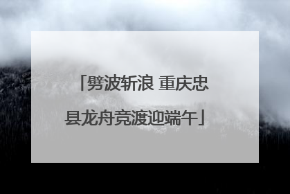 劈波斩浪 重庆忠县龙舟竞渡迎端午
