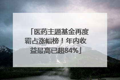 医药主题基金再度霸占涨幅榜！年内收益最高已超84%