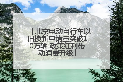 北京电动自行车以旧换新申请量突破10万辆 政策红利带动消费升级