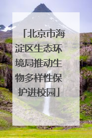 北京市海淀区生态环境局推动生物多样性保护进校园