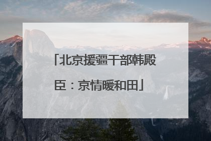 北京援疆干部韩殿臣：京情暖和田