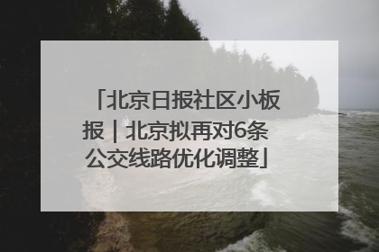 北京日报社区小板报｜北京拟再对6条公交线路优化调整