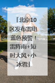 北京10区发布雷电蓝色预警！雷阵雨+短时大风+小冰雹