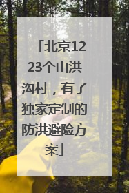 北京1223个山洪沟村，有了独家定制的防洪避险方案