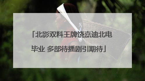 北影双料王牌饶嘉迪北电毕业 多部待播剧引期待