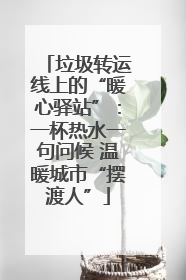 垃圾转运线上的“暖心驿站”：一杯热水一句问候 温暖城市“摆渡人”