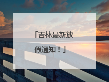 吉林最新放假通知！