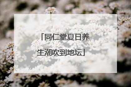 同仁堂夏日养生潮吹到地坛