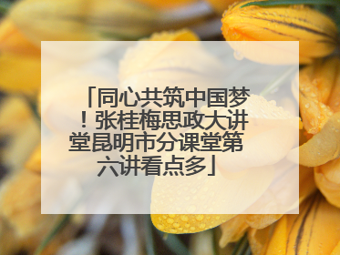 同心共筑中国梦！张桂梅思政大讲堂昆明市分课堂第六讲看点多