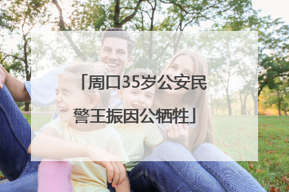 周口35岁公安民警王振因公牺牲