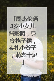 周杰伦晒3岁小女儿背影照，身穿格子裙，头扎小辫子，萌态十足