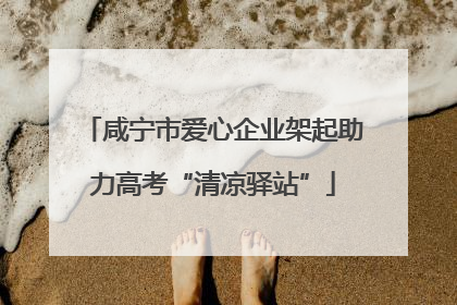 咸宁市爱心企业架起助力高考“清凉驿站”