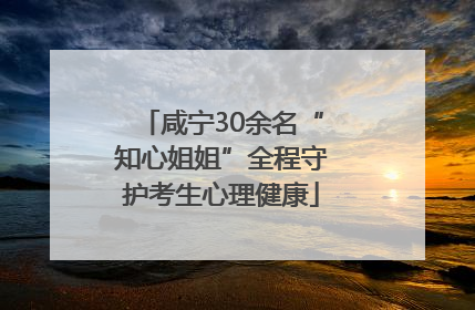 咸宁30余名“知心姐姐”全程守护考生心理健康
