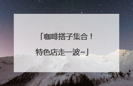 咖啡搭子集合！特色店走一波~