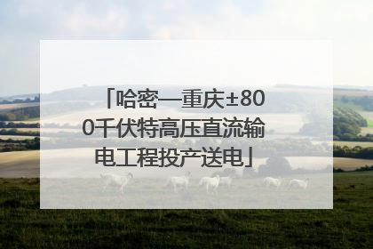 哈密—重庆±800千伏特高压直流输电工程投产送电