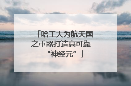 哈工大为航天国之重器打造高可靠“神经元”