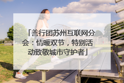 善行团苏州互联网分会：情暖双节，特别活动致敬城市守护者