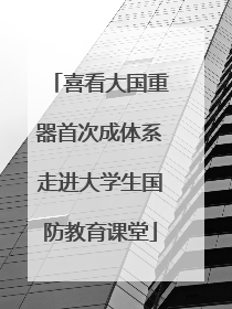 喜看大国重器首次成体系走进大学生国防教育课堂