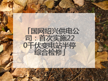 国网绍兴供电公司：首次实施220千伏变电站半停综合检修