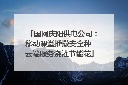 国网庆阳供电公司：移动课堂播撒安全种 云端服务浇灌节能花